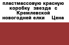 пластмассовую красную коробку *звезда* с Кремлевской новогодней елки  › Цена ­ 0-500 - Московская обл., Москва г. Другое » Куплю   